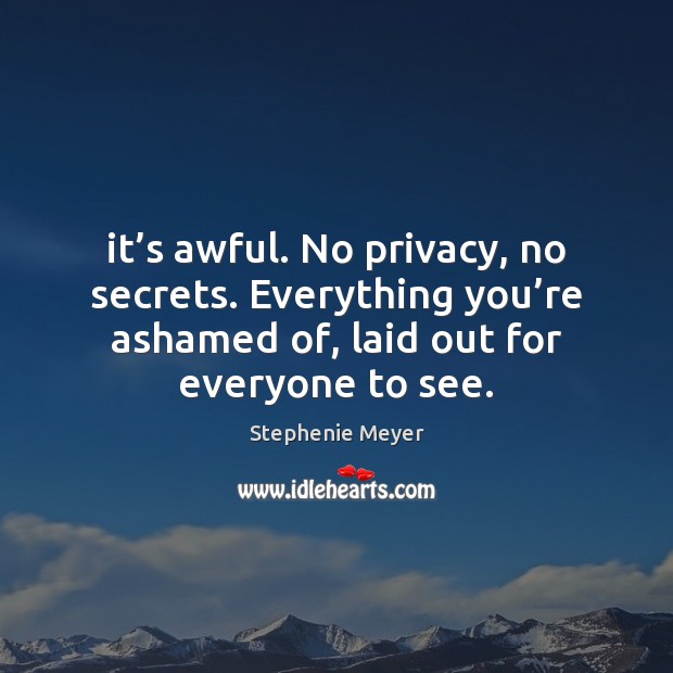 It’s awful. No privacy, no secrets. Everything you’re ashamed of, Stephenie Meyer Picture Quote