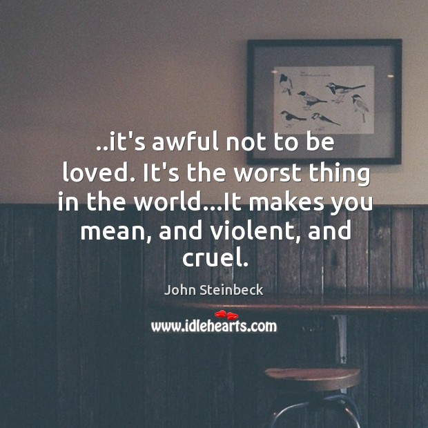 ..it’s awful not to be loved. It’s the worst thing in the Image
