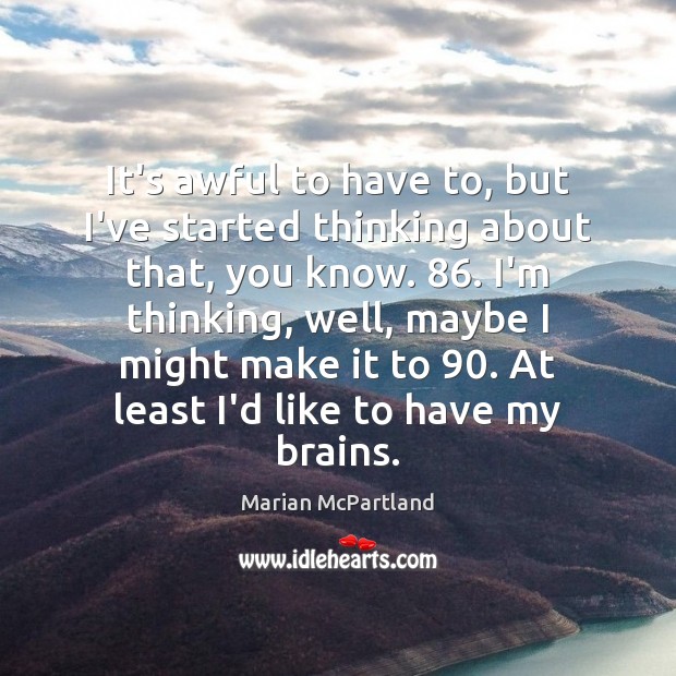 It’s awful to have to, but I’ve started thinking about that, you Marian McPartland Picture Quote