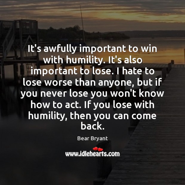 It’s awfully important to win with humility. It’s also important to lose. Bear Bryant Picture Quote