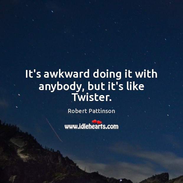 It’s awkward doing it with anybody, but it’s like Twister. Robert Pattinson Picture Quote