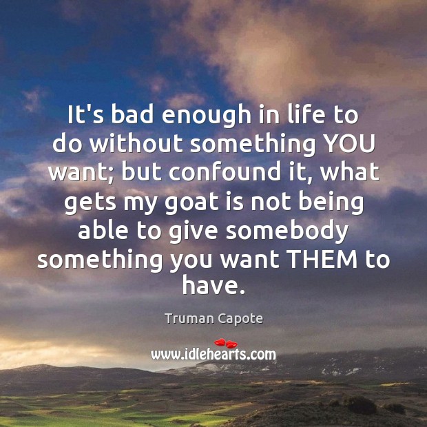 It’s bad enough in life to do without something YOU want; but Truman Capote Picture Quote