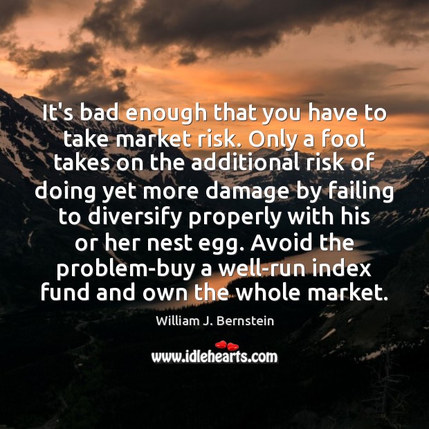 It’s bad enough that you have to take market risk. Only a William J. Bernstein Picture Quote