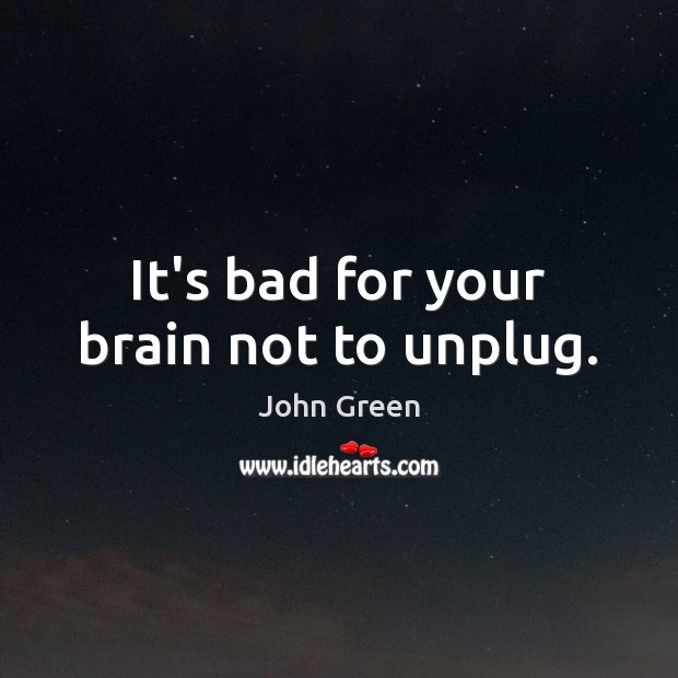 It’s bad for your brain not to unplug. John Green Picture Quote