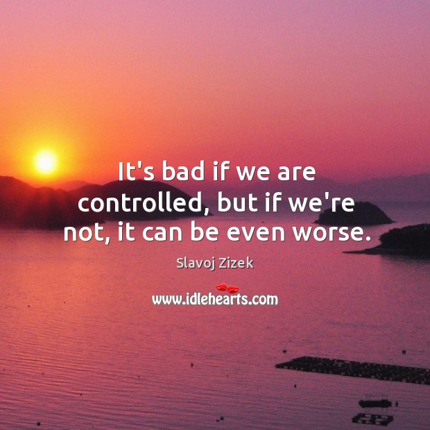 It’s bad if we are controlled, but if we’re not, it can be even worse. Image