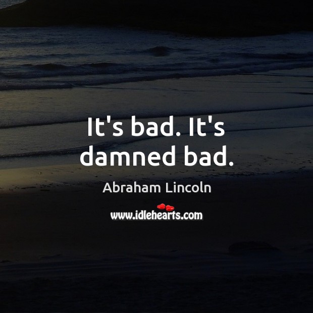 It’s bad. It’s damned bad. Abraham Lincoln Picture Quote