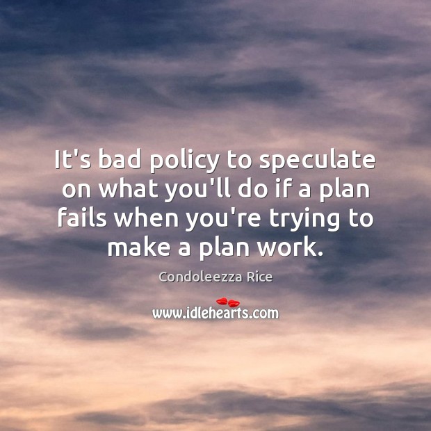 It’s bad policy to speculate on what you’ll do if a plan Condoleezza Rice Picture Quote