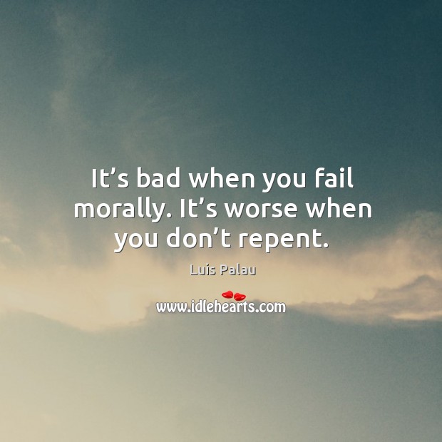 It’s bad when you fail morally. It’s worse when you don’t repent. Image