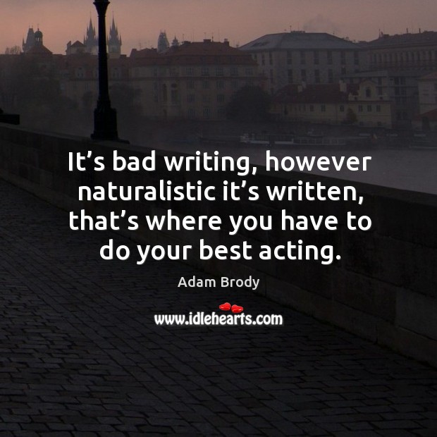 It’s bad writing, however naturalistic it’s written, that’s where you have to do your best acting. Adam Brody Picture Quote