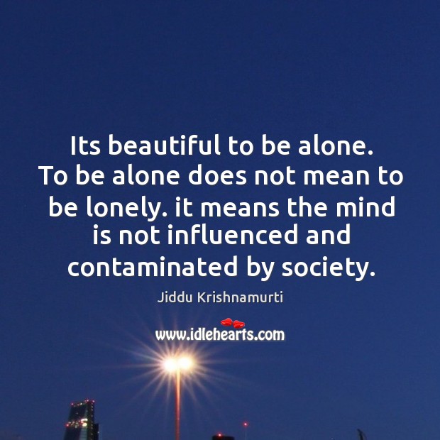 Its beautiful to be alone. To be alone does not mean to Jiddu Krishnamurti Picture Quote