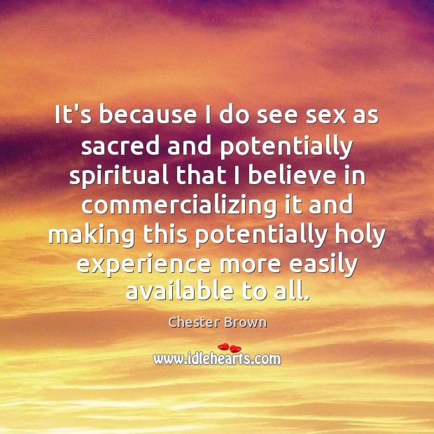 It’s because I do see sex as sacred and potentially spiritual that Chester Brown Picture Quote