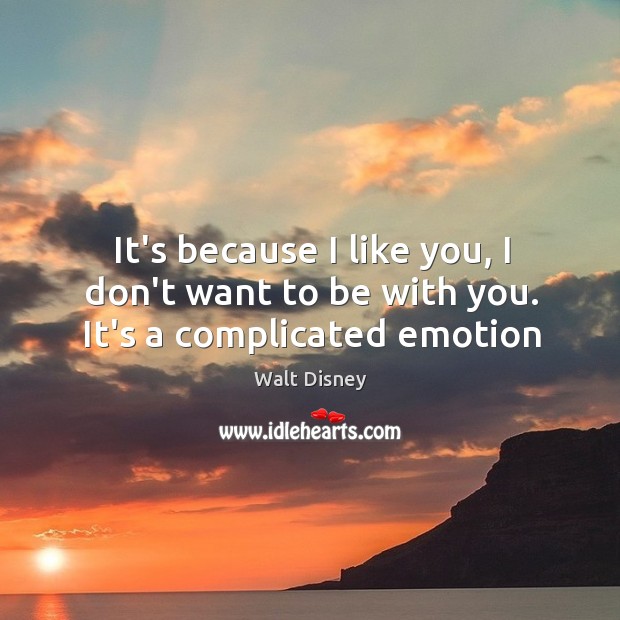 It’s because I like you, I don’t want to be with you. It’s a complicated emotion Image