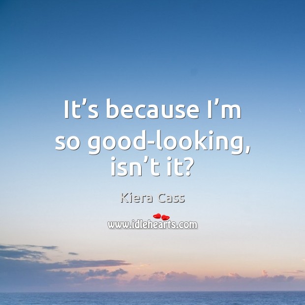 It’s because I’m so good-looking, isn’t it? Kiera Cass Picture Quote