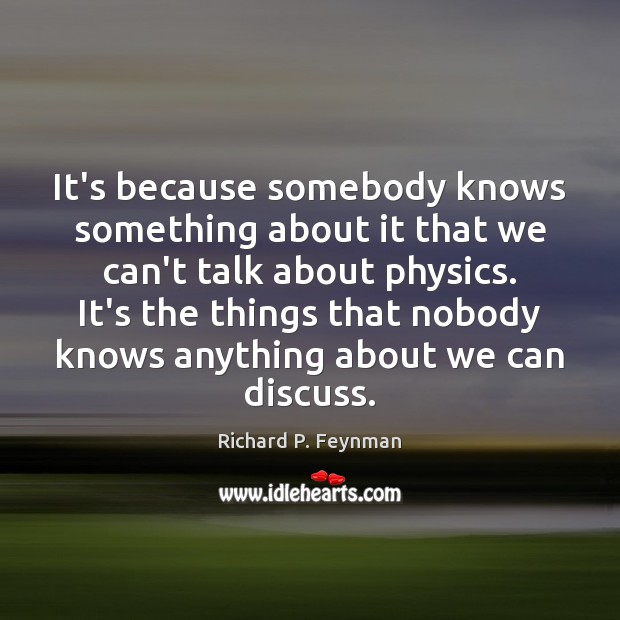 It’s because somebody knows something about it that we can’t talk about Richard P. Feynman Picture Quote
