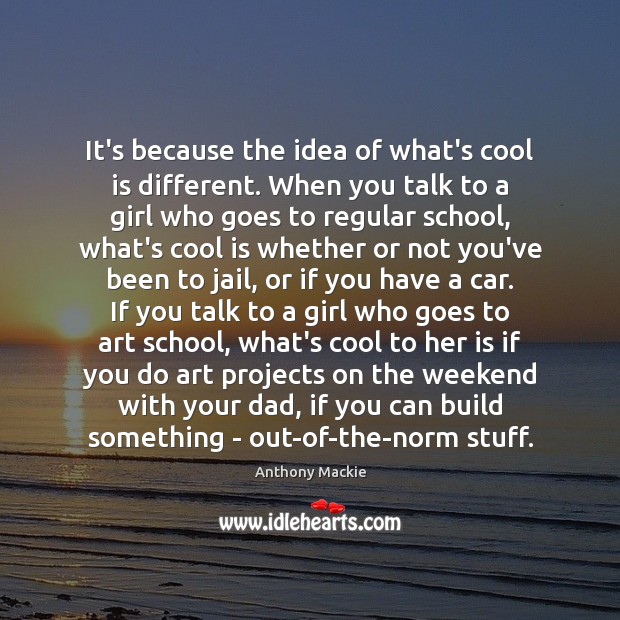 It’s because the idea of what’s cool is different. When you talk Image