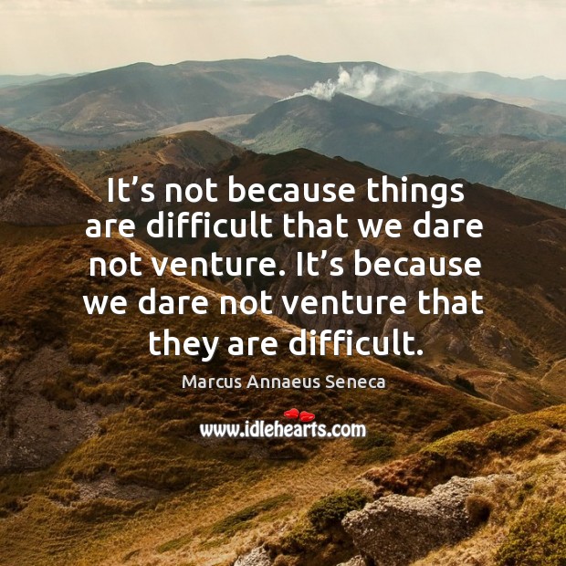 It’s because we dare not venture that they are difficult. Image