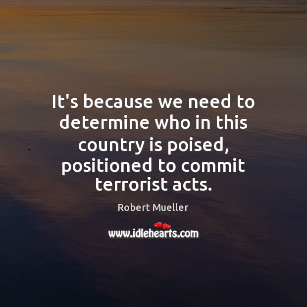 It’s because we need to determine who in this country is poised, Robert Mueller Picture Quote