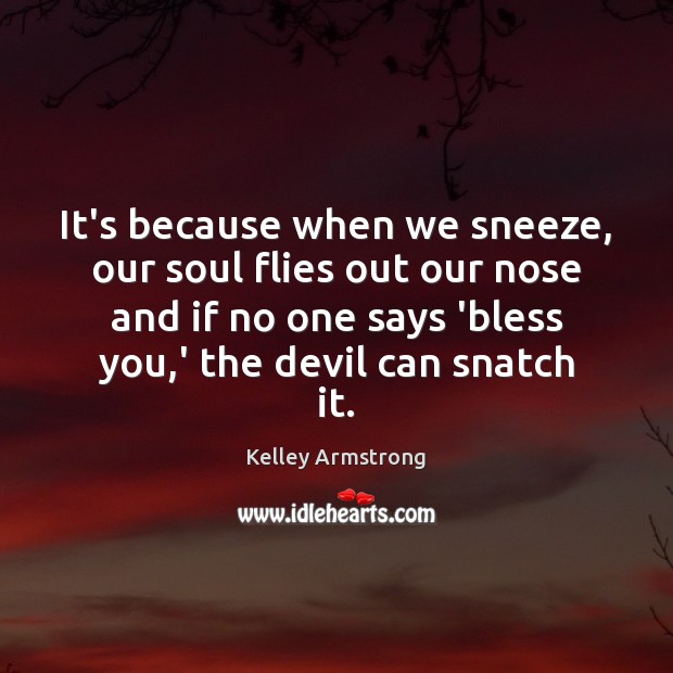 It’s because when we sneeze, our soul flies out our nose and Image