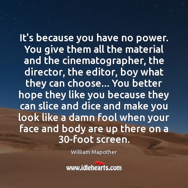 It’s because you have no power. You give them all the material Fools Quotes Image
