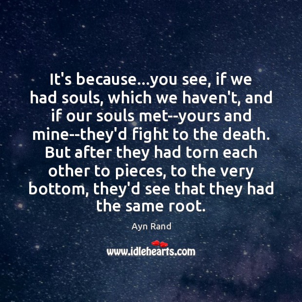It’s because…you see, if we had souls, which we haven’t, and Ayn Rand Picture Quote