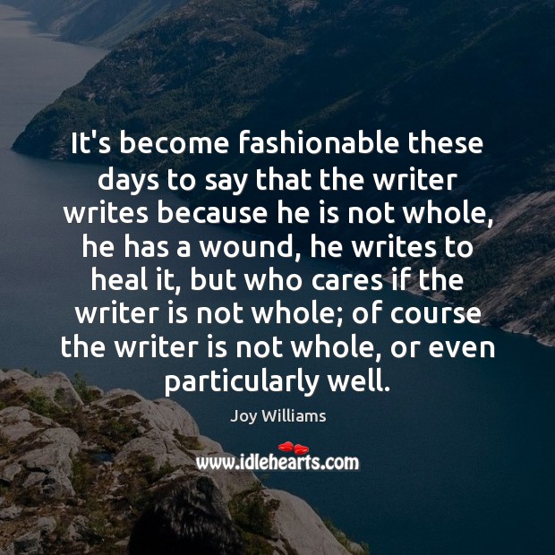 It’s become fashionable these days to say that the writer writes because Joy Williams Picture Quote