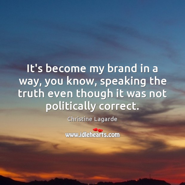 It’s become my brand in a way, you know, speaking the truth Christine Lagarde Picture Quote
