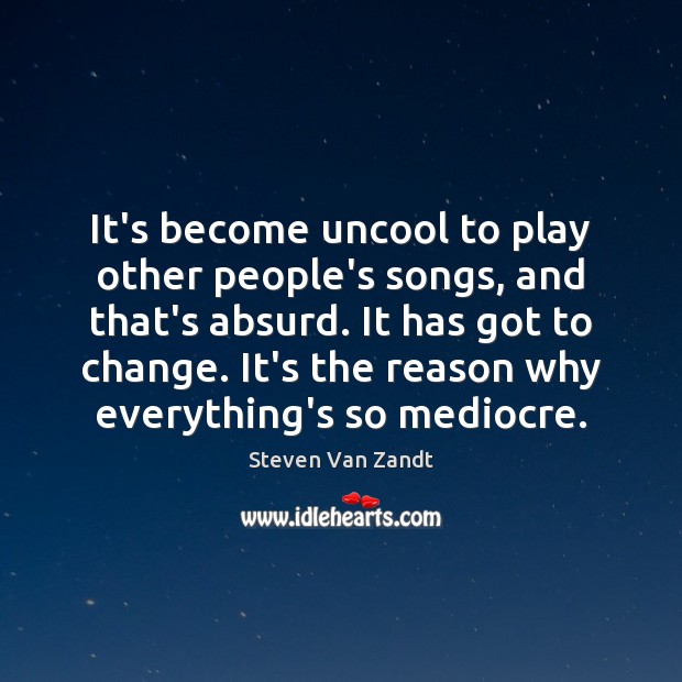 It’s become uncool to play other people’s songs, and that’s absurd. It Steven Van Zandt Picture Quote