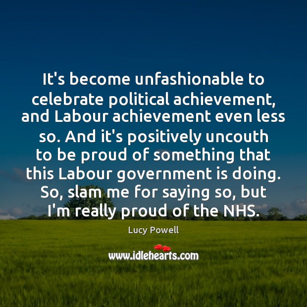 It’s become unfashionable to celebrate political achievement, and Labour achievement even less Proud Quotes Image
