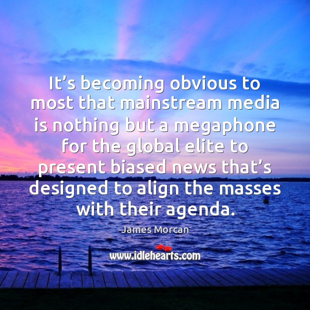 It’s becoming obvious to most that mainstream media is nothing but James Morcan Picture Quote