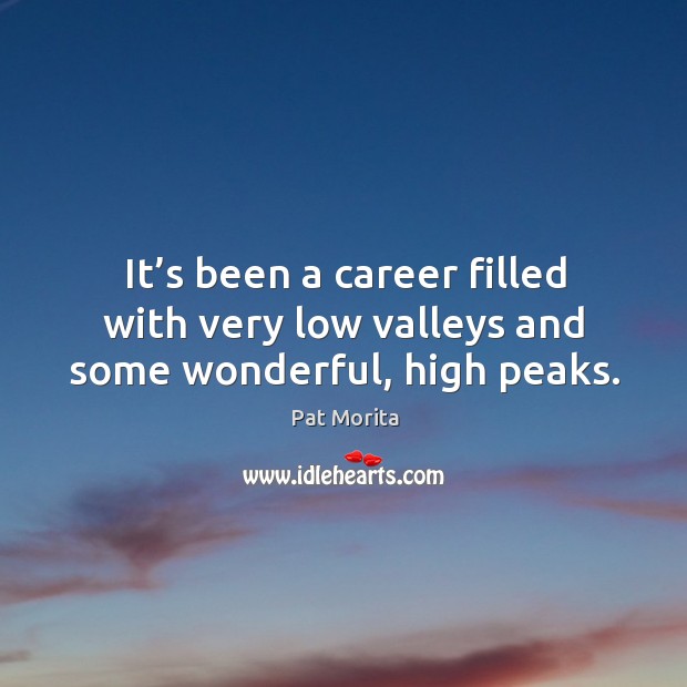 It’s been a career filled with very low valleys and some wonderful, high peaks. Pat Morita Picture Quote