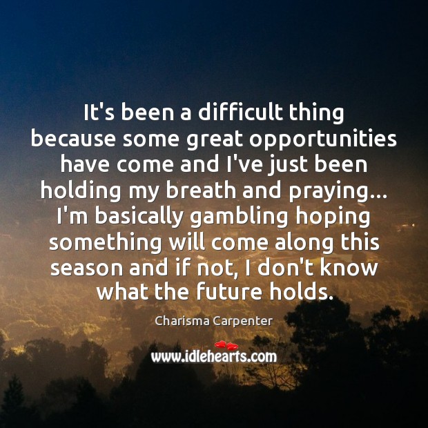 It’s been a difficult thing because some great opportunities have come and Charisma Carpenter Picture Quote