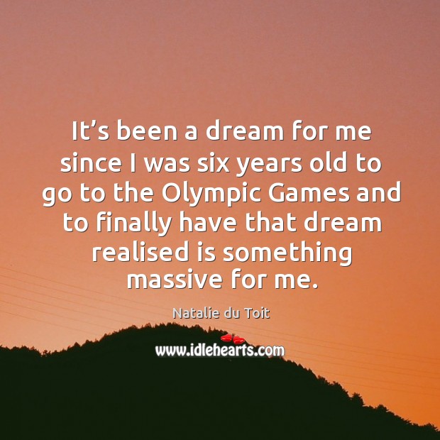 It’s been a dream for me since I was six years old to go to the olympic games and Natalie du Toit Picture Quote