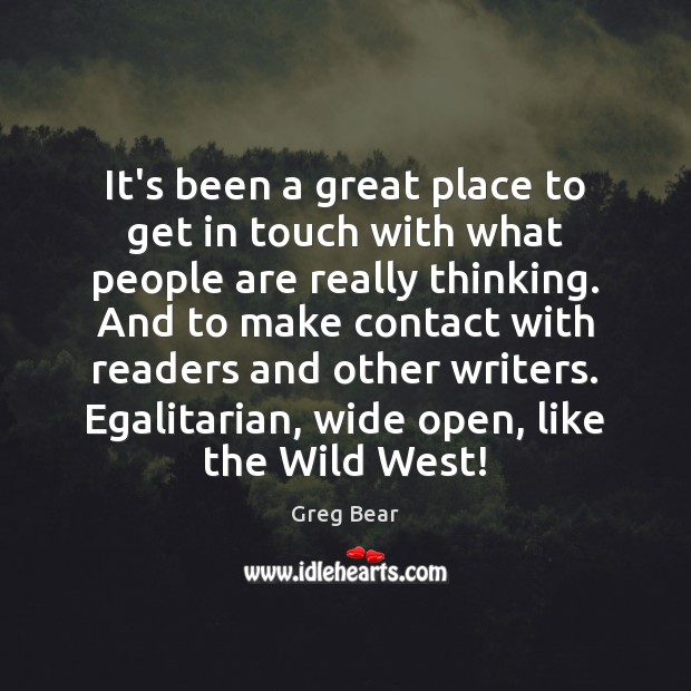 It’s been a great place to get in touch with what people Greg Bear Picture Quote