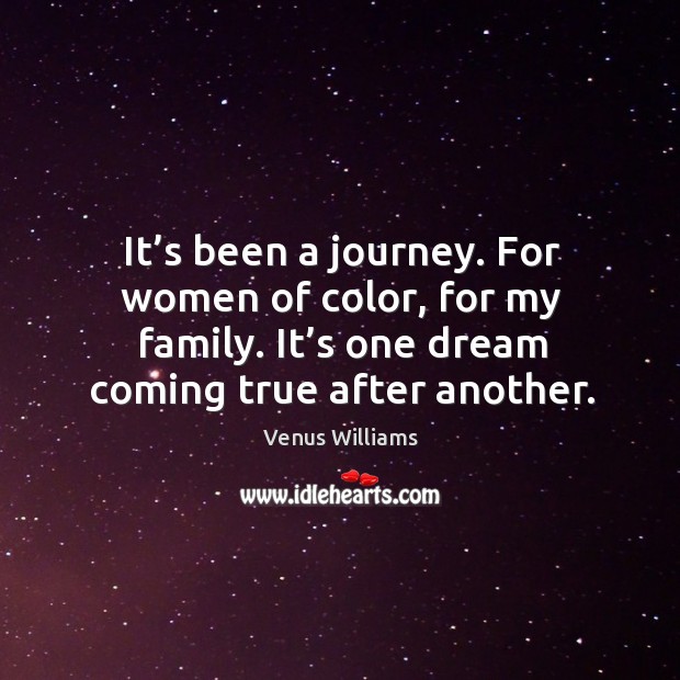 It’s been a journey. For women of color, for my family. It’s one dream coming true after another. Journey Quotes Image