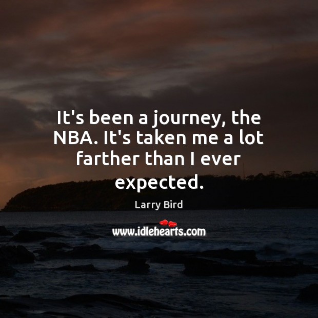 It’s been a journey, the NBA. It’s taken me a lot farther than I ever expected. Larry Bird Picture Quote