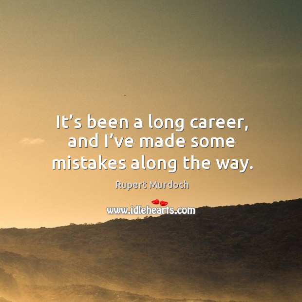 It’s been a long career, and I’ve made some mistakes along the way. Rupert Murdoch Picture Quote