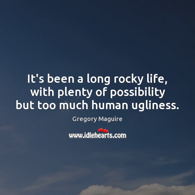 It’s been a long rocky life, with plenty of possibility but too much human ugliness. Gregory Maguire Picture Quote