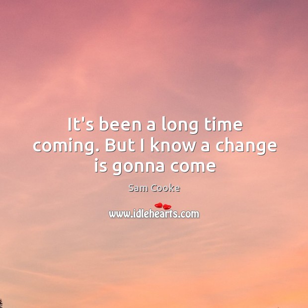 It’s been a long time coming. But I know a change is gonna come Sam Cooke Picture Quote