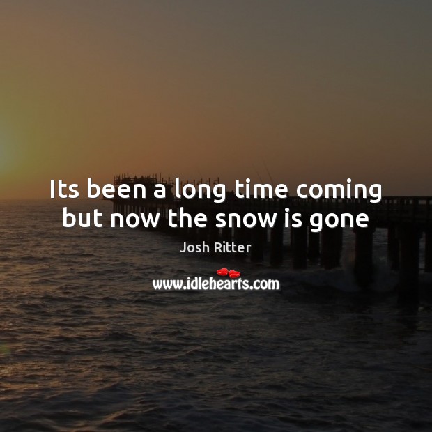 Its been a long time coming but now the snow is gone Image