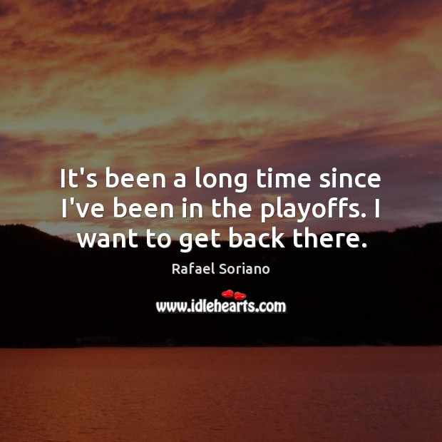 It’s been a long time since I’ve been in the playoffs. I want to get back there. Rafael Soriano Picture Quote