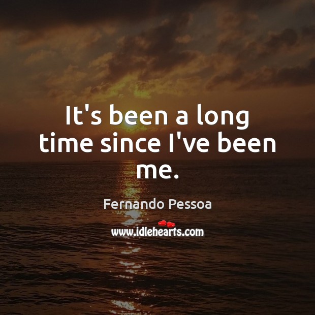 It’s been a long time since I’ve been me. Fernando Pessoa Picture Quote