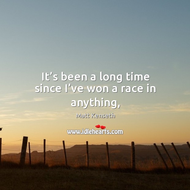 It’s been a long time since I’ve won a race in anything, Image