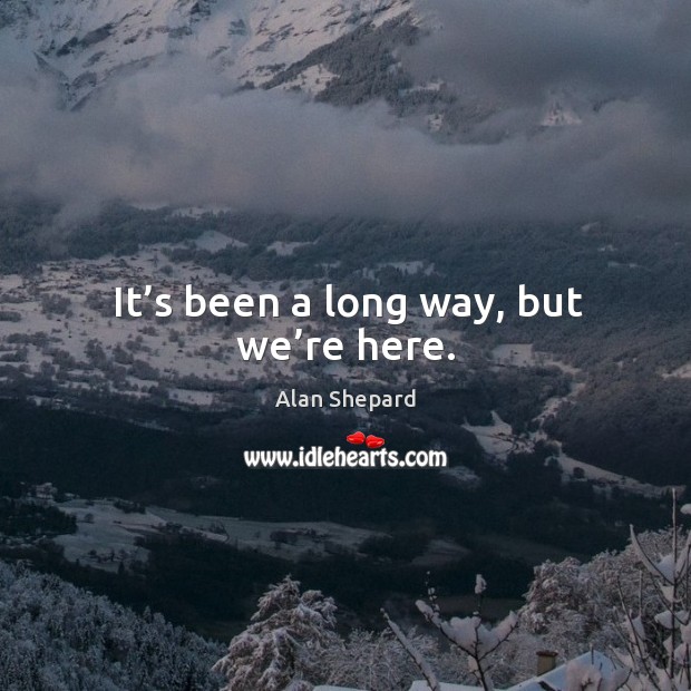 It’s been a long way, but we’re here. Alan Shepard Picture Quote