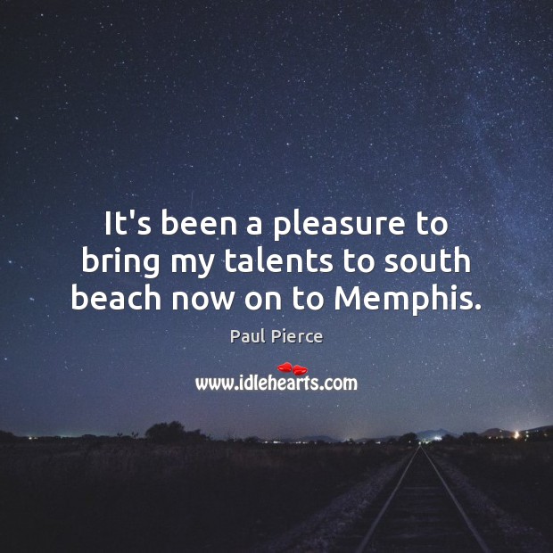 It’s been a pleasure to bring my talents to south beach now on to Memphis. Paul Pierce Picture Quote