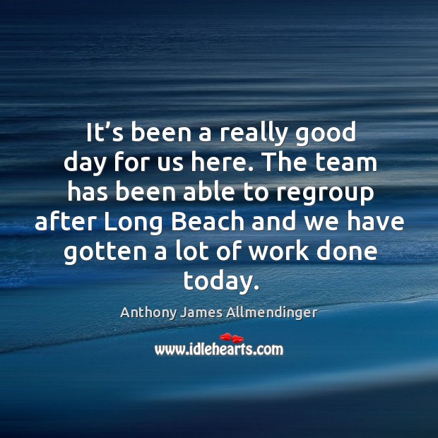 It’s been a really good day for us here. Anthony James Allmendinger Picture Quote