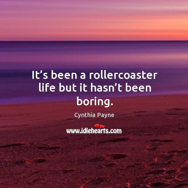 It’s been a rollercoaster life but it hasn’t been boring. Cynthia Payne Picture Quote