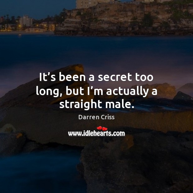 It’s been a secret too long, but I’m actually a straight male. Darren Criss Picture Quote