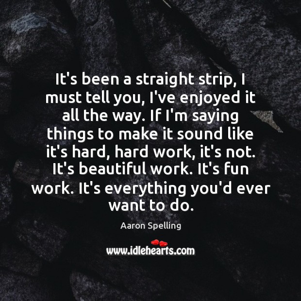 It’s been a straight strip, I must tell you, I’ve enjoyed it Aaron Spelling Picture Quote