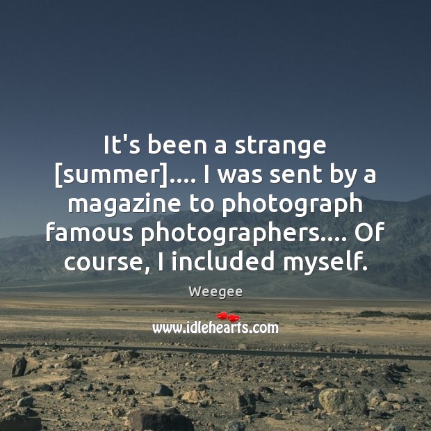 It’s been a strange [summer]…. I was sent by a magazine to Weegee Picture Quote