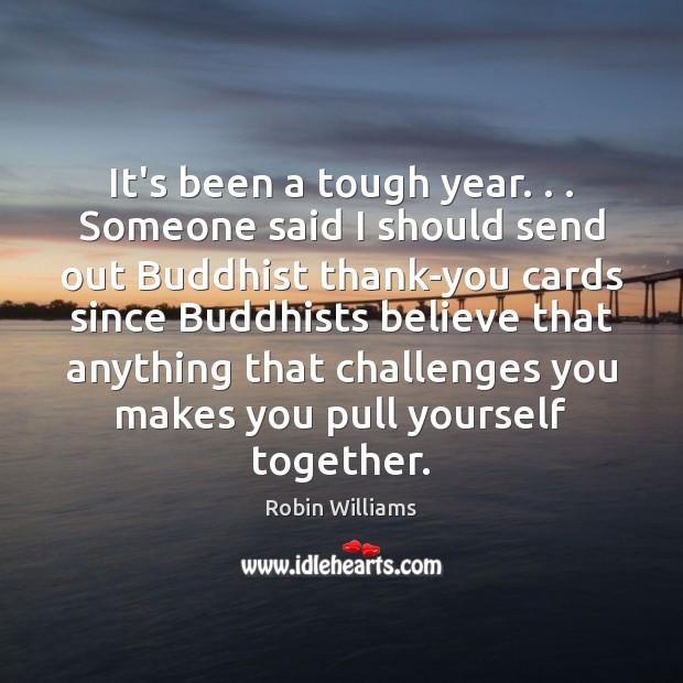 It’s been a tough year. . . Someone said I should send out Buddhist Robin Williams Picture Quote